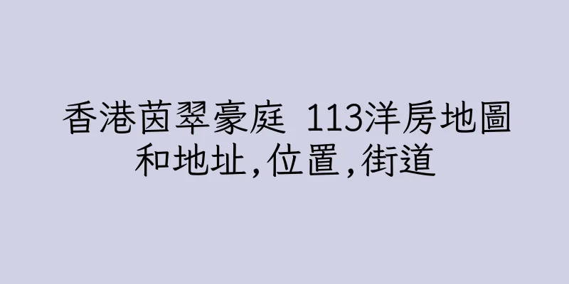 香港茵翠豪庭 113洋房地圖和地址,位置,街道