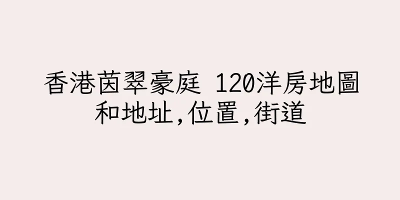 香港茵翠豪庭 120洋房地圖和地址,位置,街道