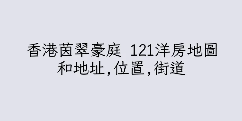 香港茵翠豪庭 121洋房地圖和地址,位置,街道