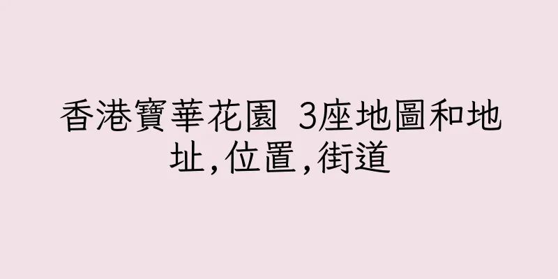 香港寶華花園 3座地圖和地址,位置,街道