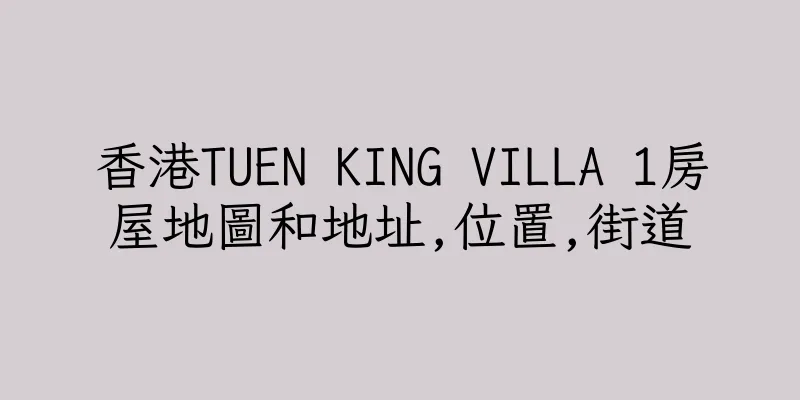 香港TUEN KING VILLA 1房屋地圖和地址,位置,街道