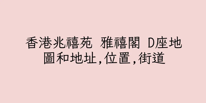 香港兆禧苑 雅禧閣 D座地圖和地址,位置,街道