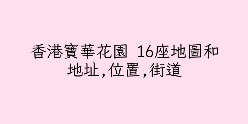 香港寶華花園 16座地圖和地址,位置,街道