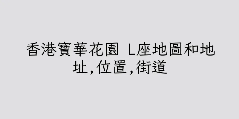 香港寶華花園 L座地圖和地址,位置,街道