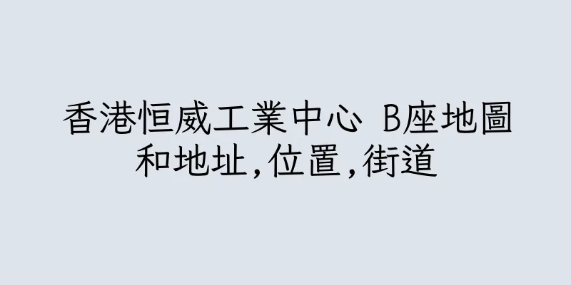 香港恒威工業中心 B座地圖和地址,位置,街道