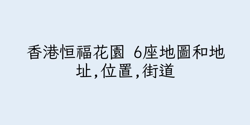 香港恒福花園 6座地圖和地址,位置,街道