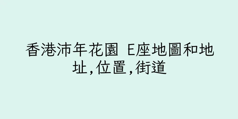 香港沛年花園 E座地圖和地址,位置,街道