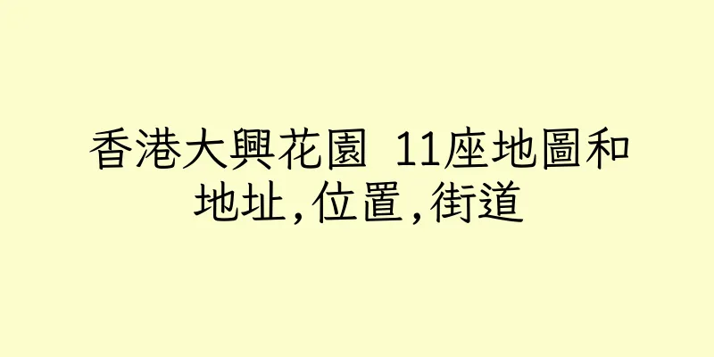 香港大興花園 11座地圖和地址,位置,街道