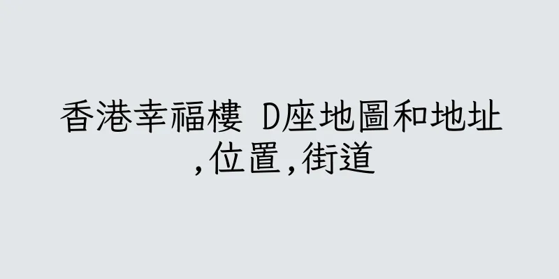 香港幸福樓 D座地圖和地址,位置,街道