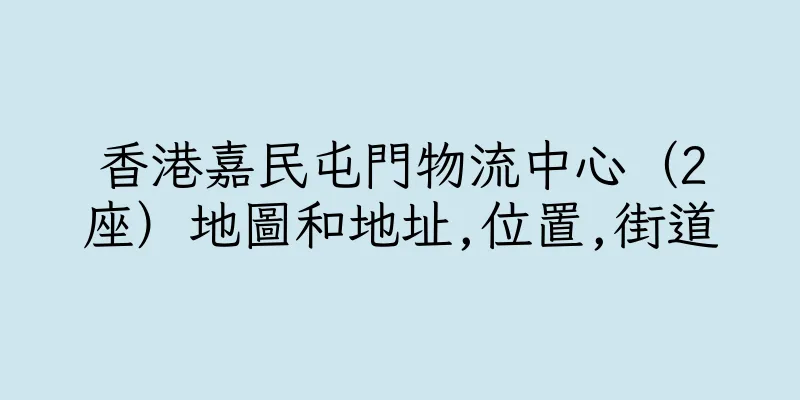 香港嘉民屯門物流中心（2座）地圖和地址,位置,街道