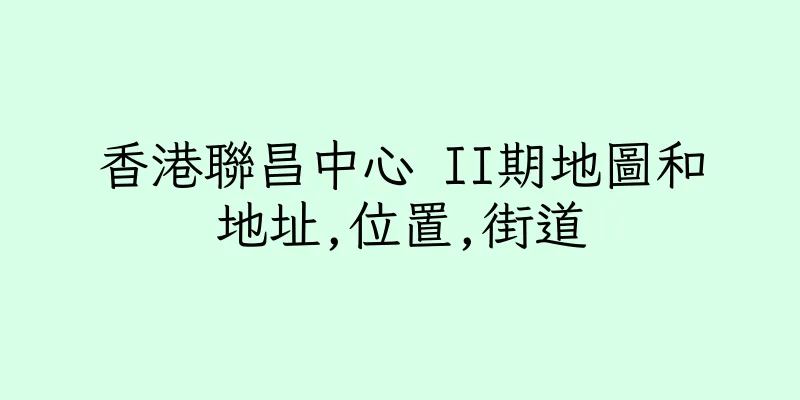 香港聯昌中心 II期地圖和地址,位置,街道
