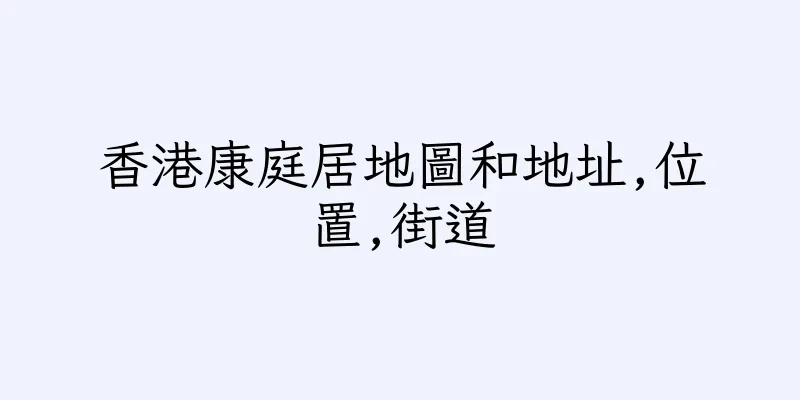 香港康庭居地圖和地址,位置,街道
