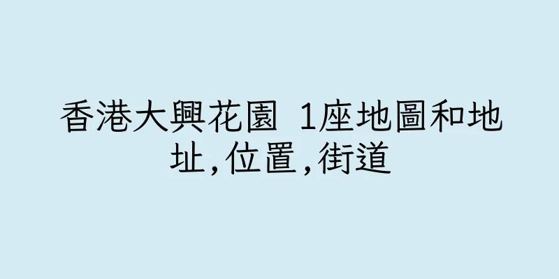 香港大興花園 1座地圖和地址,位置,街道