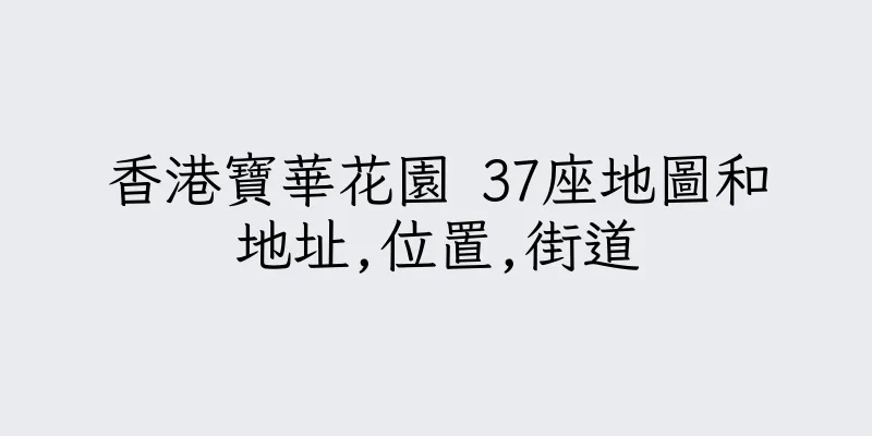 香港寶華花園 37座地圖和地址,位置,街道