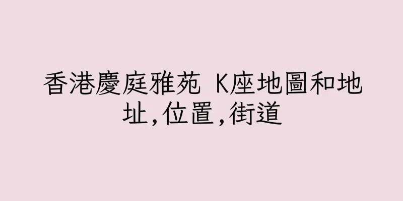 香港慶庭雅苑 K座地圖和地址,位置,街道