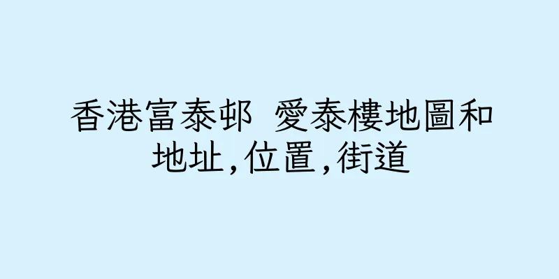 香港富泰邨 愛泰樓地圖和地址,位置,街道