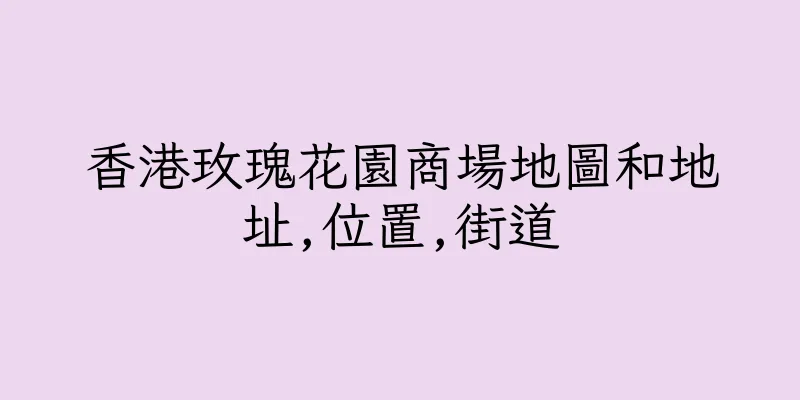 香港玫瑰花園商場地圖和地址,位置,街道