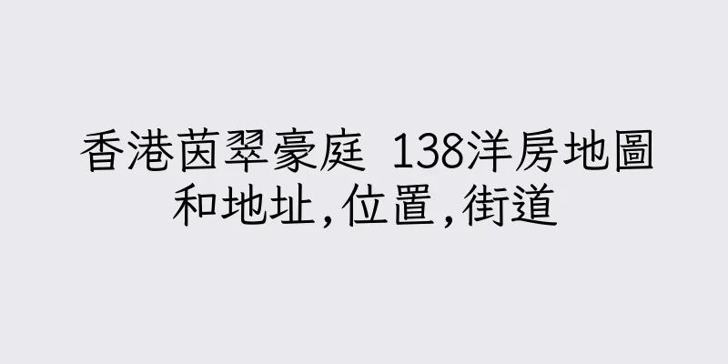 香港茵翠豪庭 138洋房地圖和地址,位置,街道