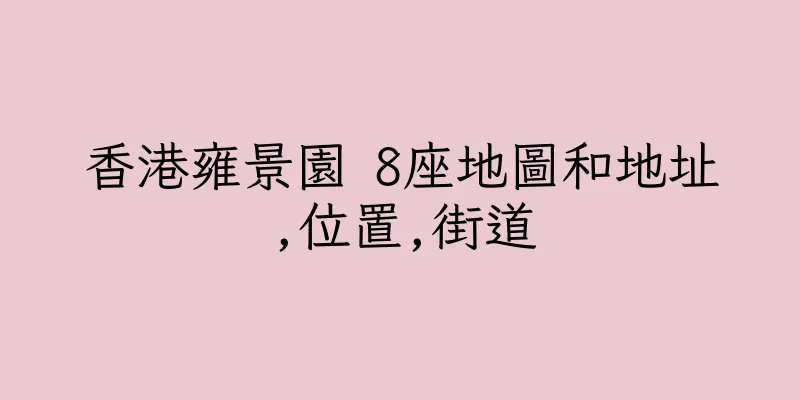 香港雍景園 8座地圖和地址,位置,街道