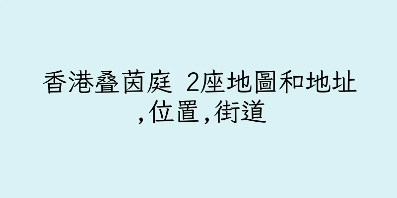 香港叠茵庭 2座地圖和地址,位置,街道