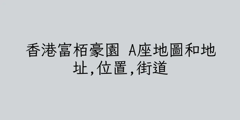 香港富栢豪園 A座地圖和地址,位置,街道