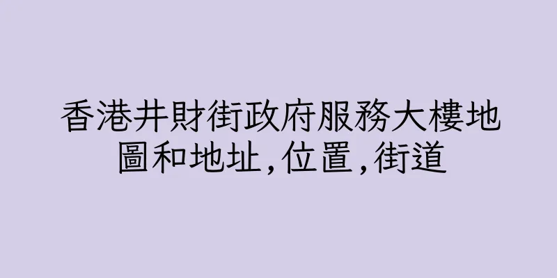 香港井財街政府服務大樓地圖和地址,位置,街道
