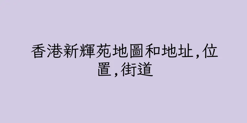 香港新輝苑地圖和地址,位置,街道