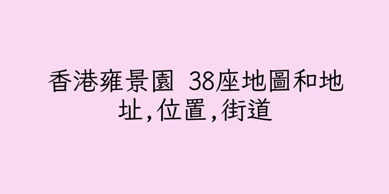 香港雍景園 38座地圖和地址,位置,街道