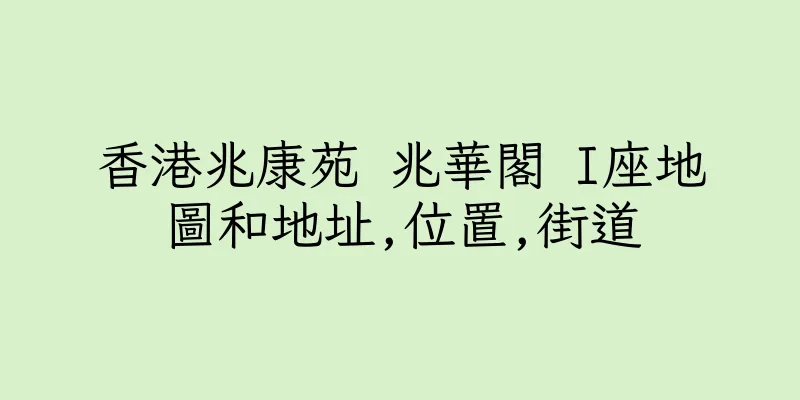 香港兆康苑 兆華閣 I座地圖和地址,位置,街道