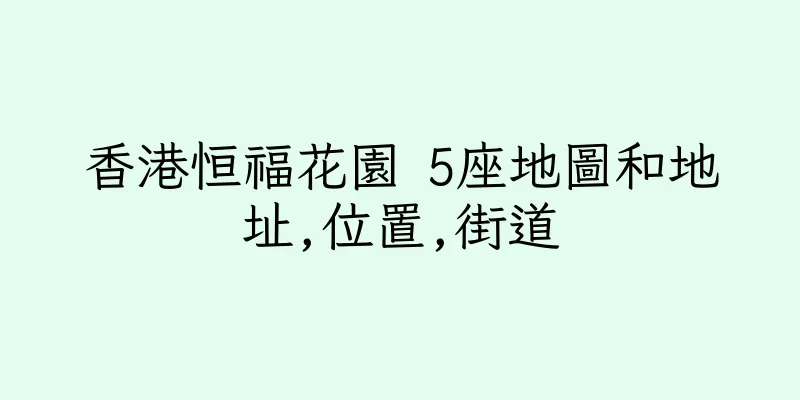 香港恒福花園 5座地圖和地址,位置,街道