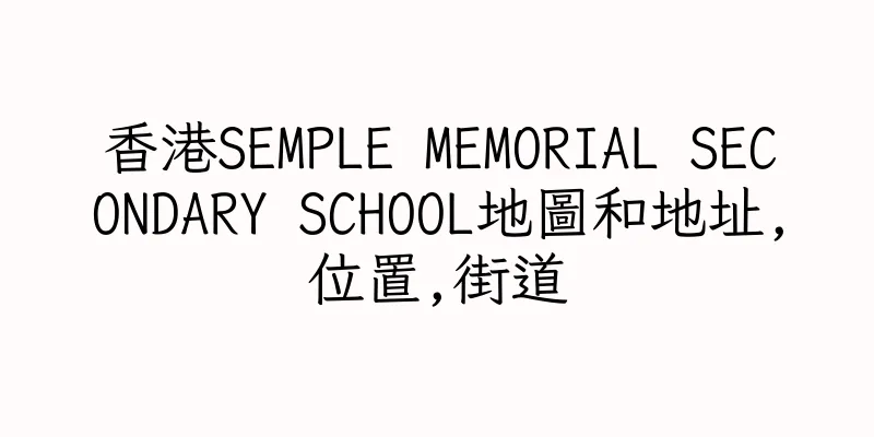 香港SEMPLE MEMORIAL SECONDARY SCHOOL地圖和地址,位置,街道
