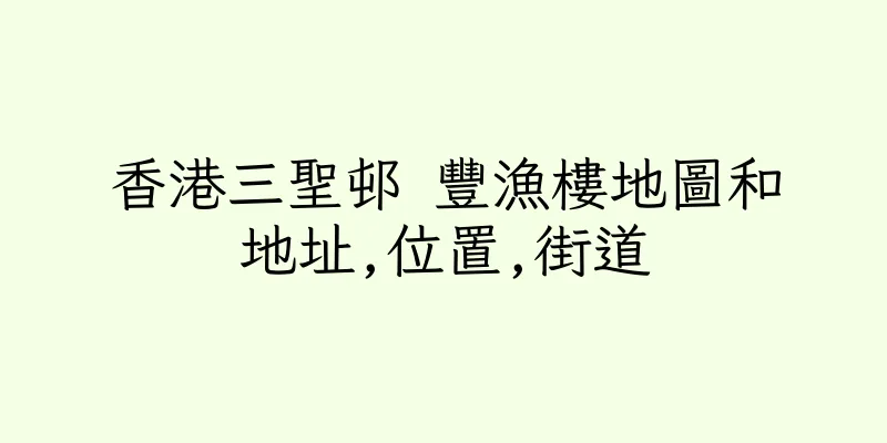 香港三聖邨 豐漁樓地圖和地址,位置,街道