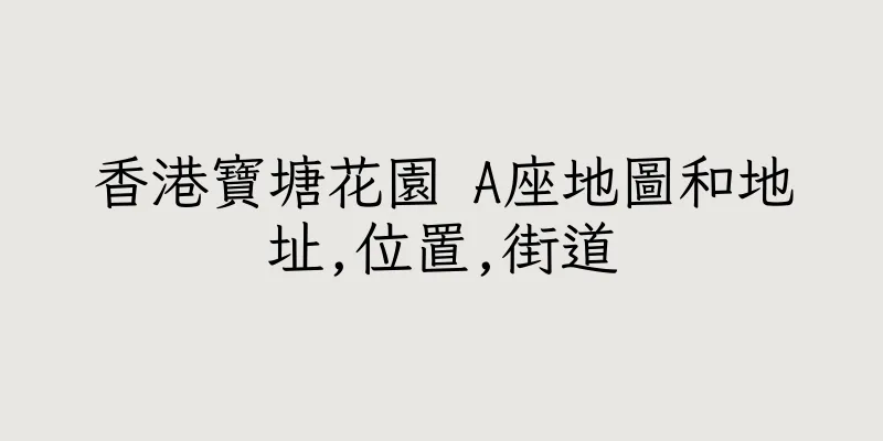香港寶塘花園 A座地圖和地址,位置,街道