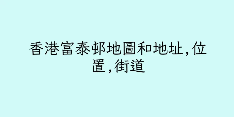 香港富泰邨地圖和地址,位置,街道