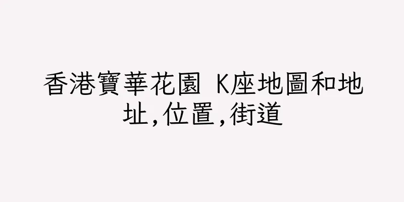 香港寶華花園 K座地圖和地址,位置,街道