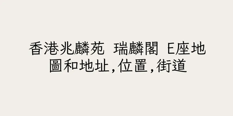香港兆麟苑 瑞麟閣 E座地圖和地址,位置,街道