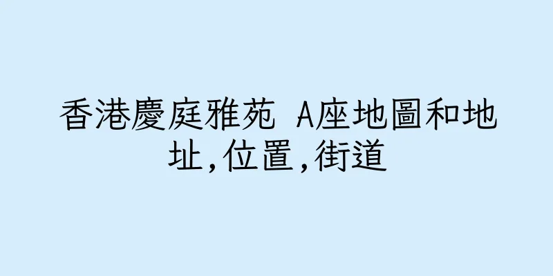 香港慶庭雅苑 A座地圖和地址,位置,街道