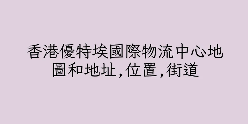 香港優特埃國際物流中心地圖和地址,位置,街道