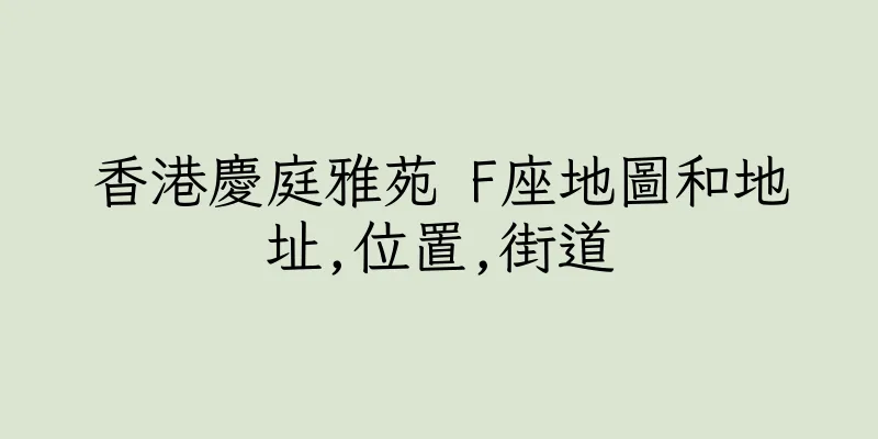 香港慶庭雅苑 F座地圖和地址,位置,街道