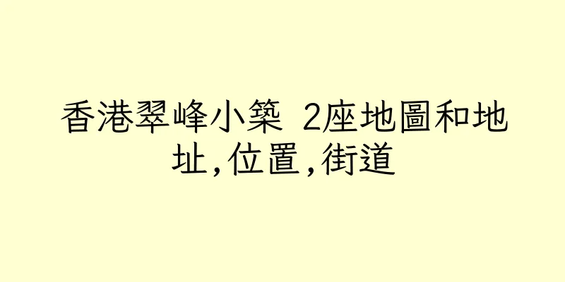 香港翠峰小築 2座地圖和地址,位置,街道