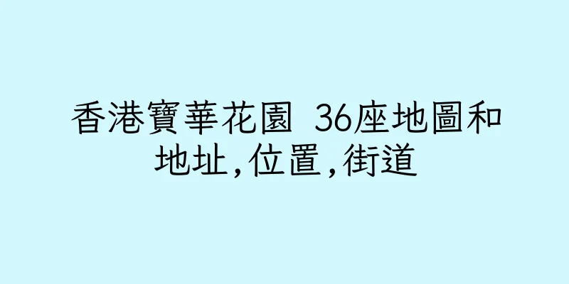 香港寶華花園 36座地圖和地址,位置,街道