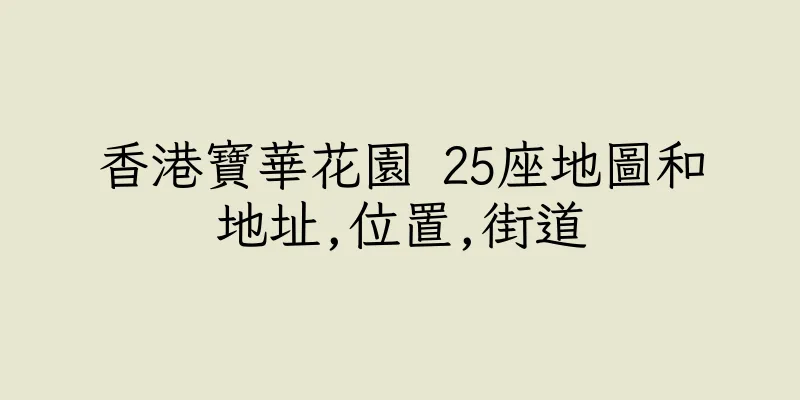 香港寶華花園 25座地圖和地址,位置,街道