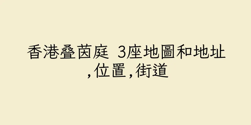 香港叠茵庭 3座地圖和地址,位置,街道