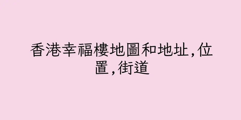 香港幸福樓地圖和地址,位置,街道
