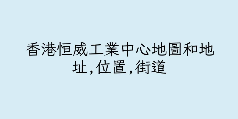 香港恒威工業中心地圖和地址,位置,街道