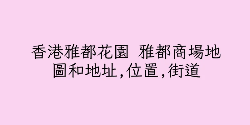 香港雅都花園 雅都商場地圖和地址,位置,街道