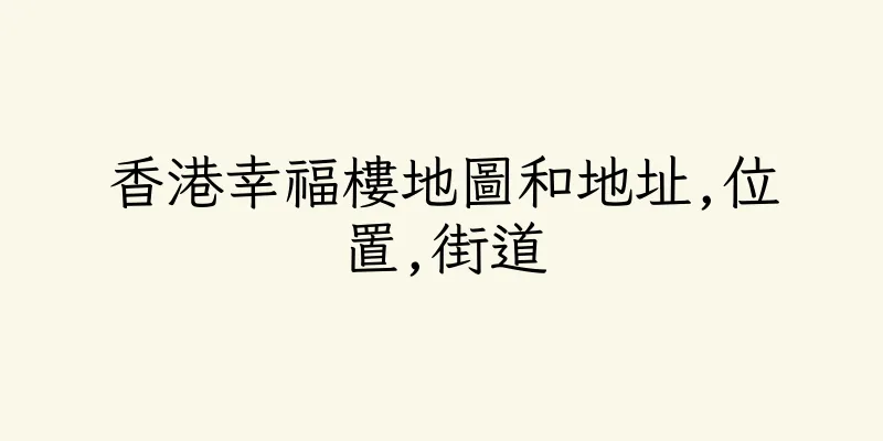 香港幸福樓地圖和地址,位置,街道