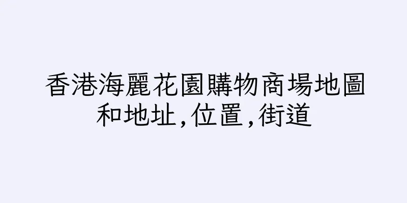 香港海麗花園購物商場地圖和地址,位置,街道