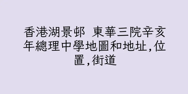 香港湖景邨 東華三院辛亥年總理中學地圖和地址,位置,街道