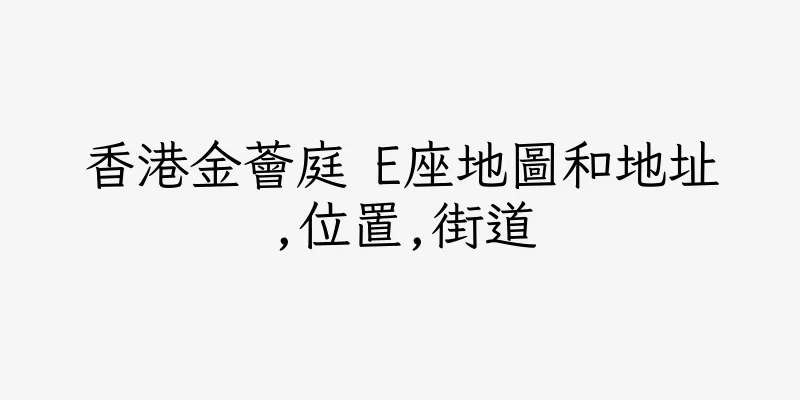 香港金薈庭 E座地圖和地址,位置,街道